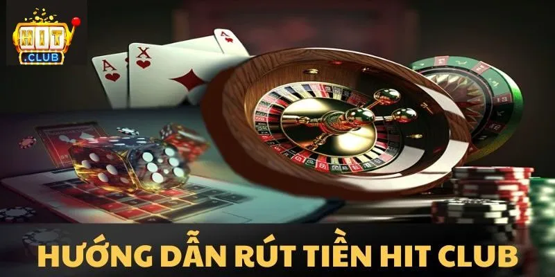 Hướng dẫn các bước rút tiền Hitclub nhanh chóng đúng an toàn