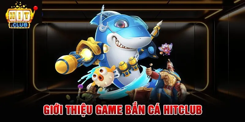 Giới thiệu bắn cá - chuyên mục top 1 tại Hitclub